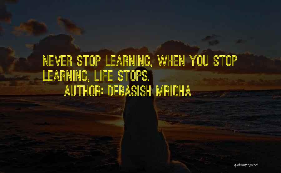 Debasish Mridha Quotes: Never Stop Learning, When You Stop Learning, Life Stops.