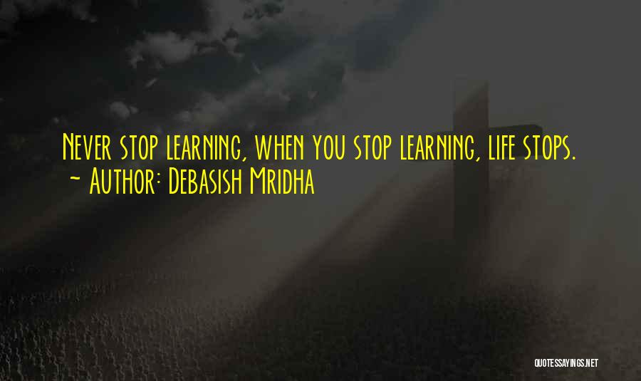 Debasish Mridha Quotes: Never Stop Learning, When You Stop Learning, Life Stops.