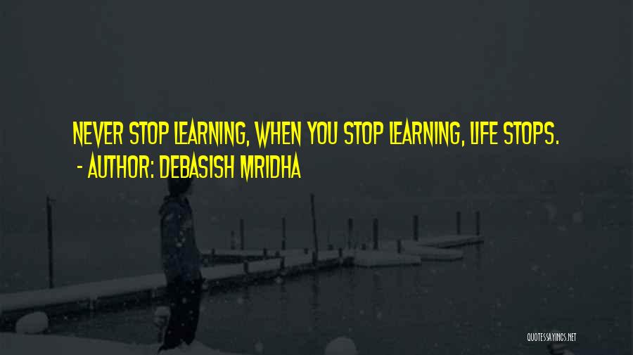 Debasish Mridha Quotes: Never Stop Learning, When You Stop Learning, Life Stops.