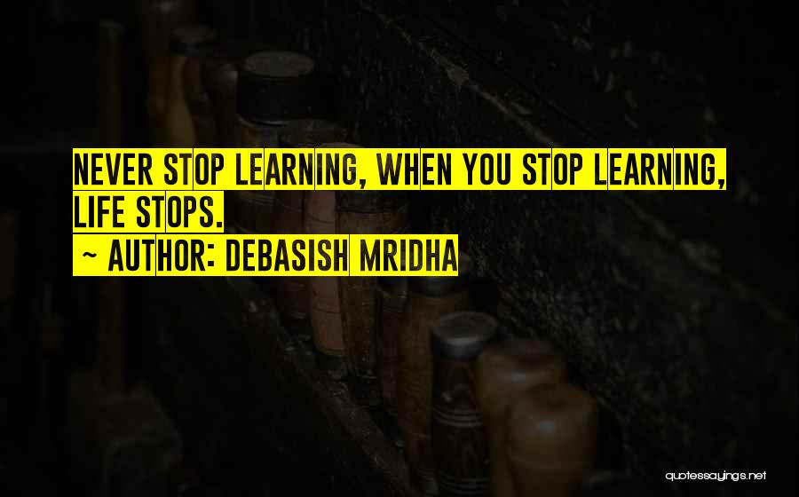 Debasish Mridha Quotes: Never Stop Learning, When You Stop Learning, Life Stops.