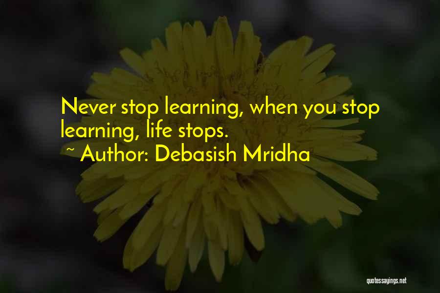 Debasish Mridha Quotes: Never Stop Learning, When You Stop Learning, Life Stops.