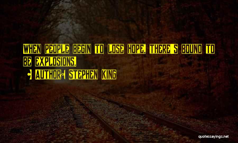 Stephen King Quotes: When People Begin To Lose Hope, There's Bound To Be Explosions.