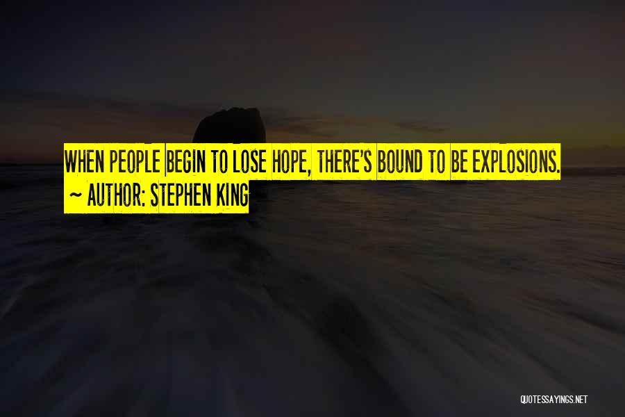 Stephen King Quotes: When People Begin To Lose Hope, There's Bound To Be Explosions.