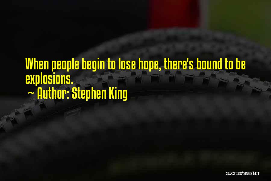 Stephen King Quotes: When People Begin To Lose Hope, There's Bound To Be Explosions.