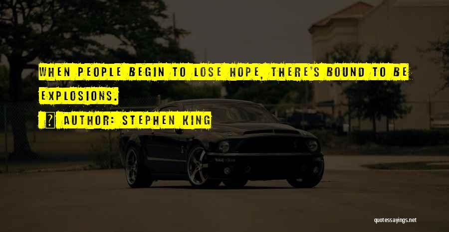 Stephen King Quotes: When People Begin To Lose Hope, There's Bound To Be Explosions.