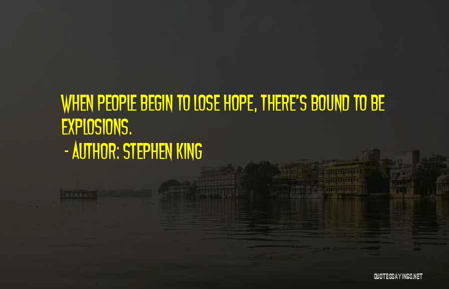 Stephen King Quotes: When People Begin To Lose Hope, There's Bound To Be Explosions.