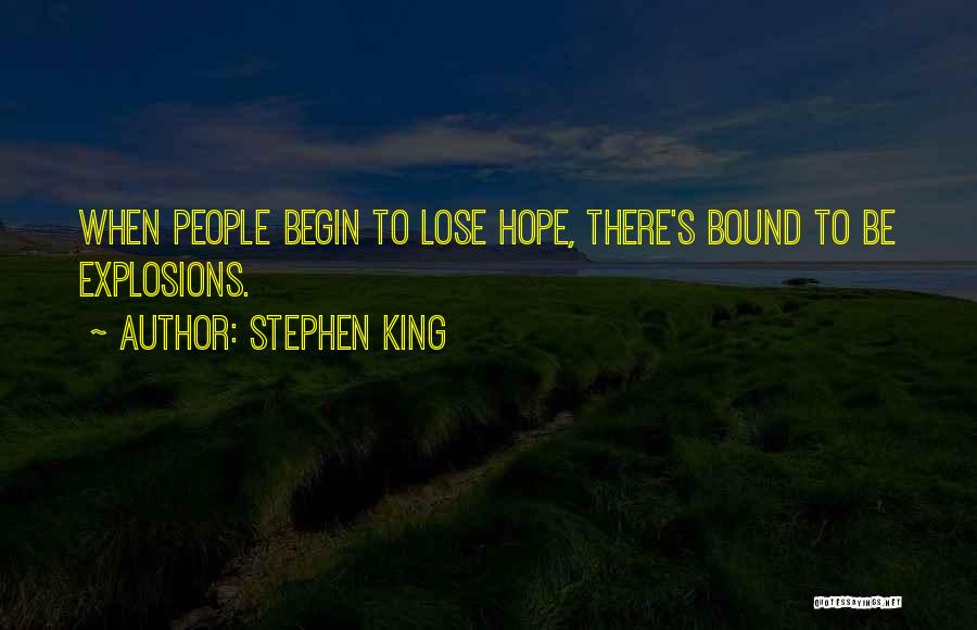 Stephen King Quotes: When People Begin To Lose Hope, There's Bound To Be Explosions.