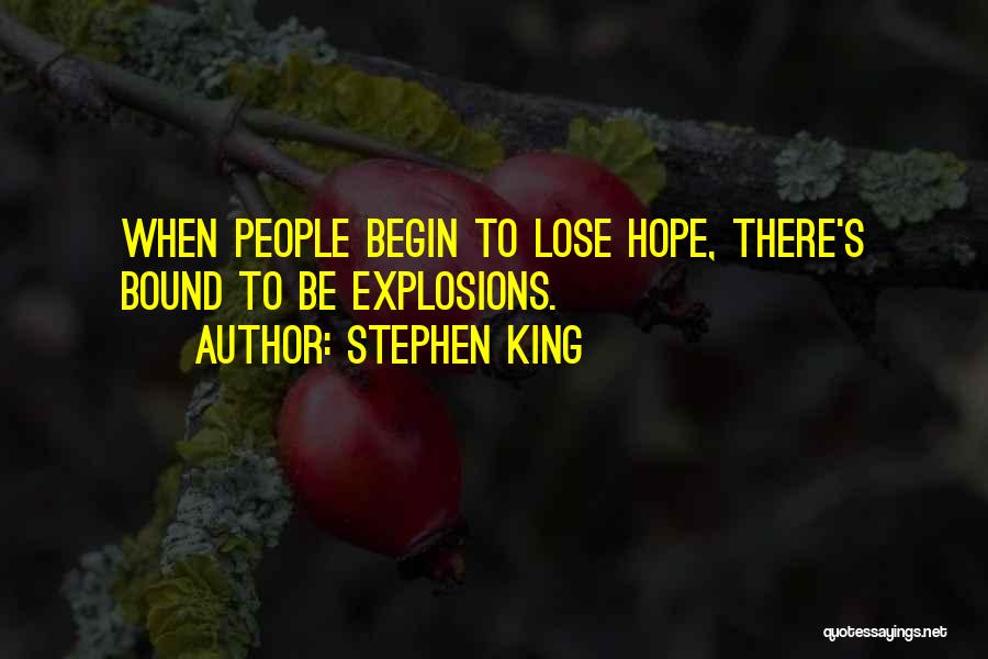 Stephen King Quotes: When People Begin To Lose Hope, There's Bound To Be Explosions.