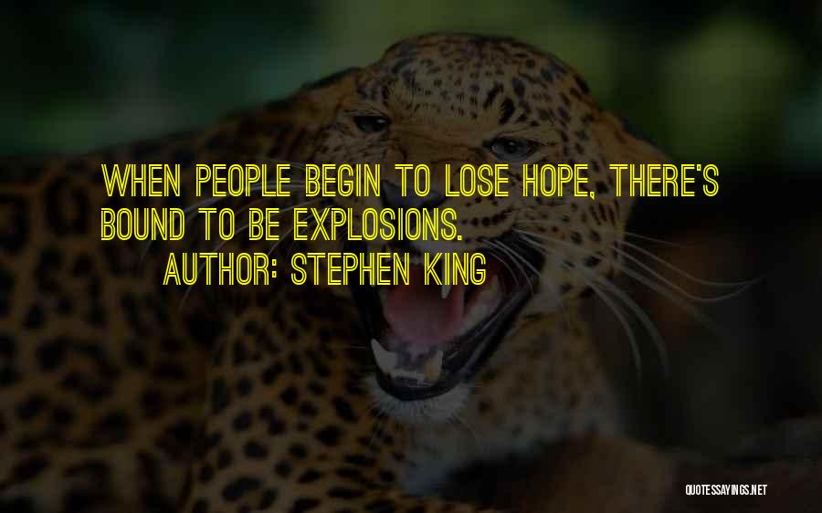 Stephen King Quotes: When People Begin To Lose Hope, There's Bound To Be Explosions.