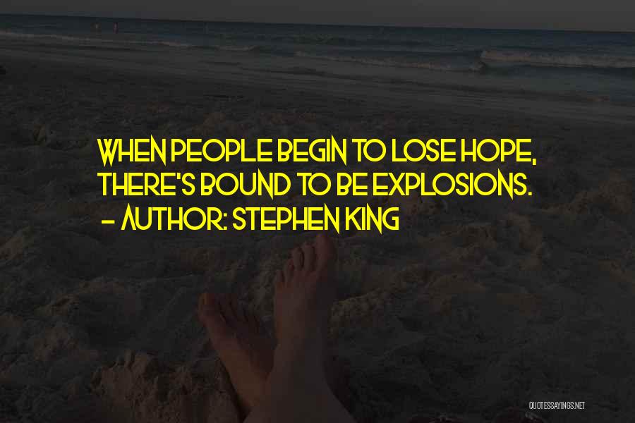 Stephen King Quotes: When People Begin To Lose Hope, There's Bound To Be Explosions.