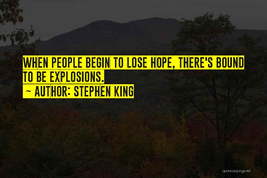 Stephen King Quotes: When People Begin To Lose Hope, There's Bound To Be Explosions.