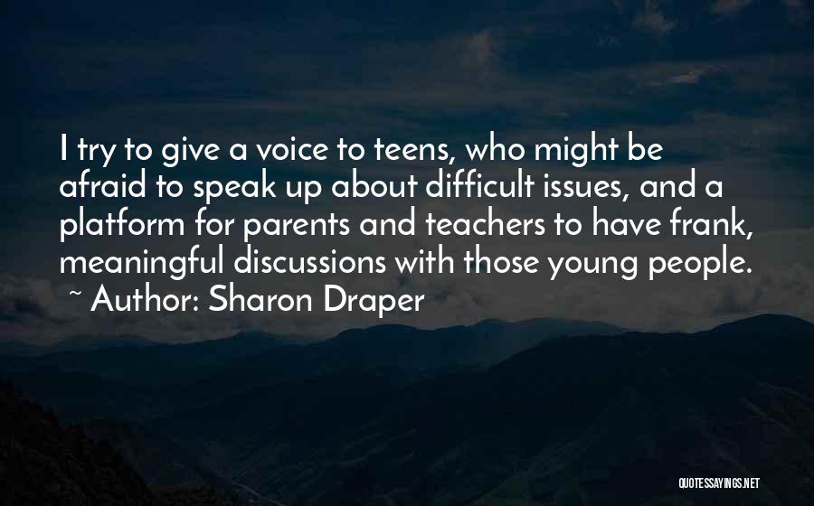 Sharon Draper Quotes: I Try To Give A Voice To Teens, Who Might Be Afraid To Speak Up About Difficult Issues, And A