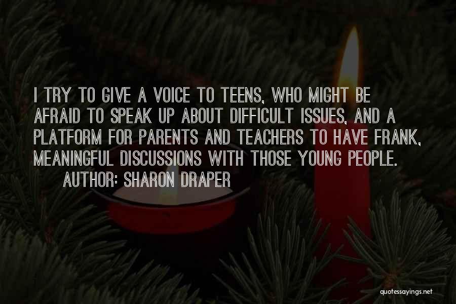 Sharon Draper Quotes: I Try To Give A Voice To Teens, Who Might Be Afraid To Speak Up About Difficult Issues, And A