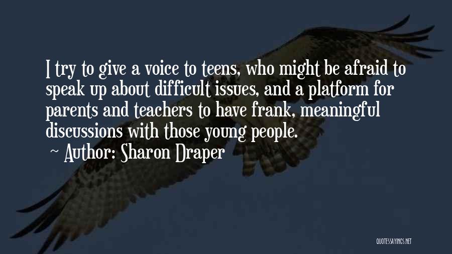 Sharon Draper Quotes: I Try To Give A Voice To Teens, Who Might Be Afraid To Speak Up About Difficult Issues, And A