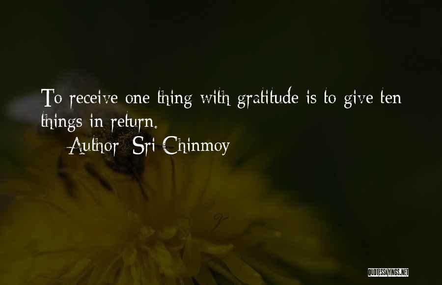 Sri Chinmoy Quotes: To Receive One Thing With Gratitude Is To Give Ten Things In Return.