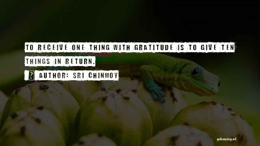 Sri Chinmoy Quotes: To Receive One Thing With Gratitude Is To Give Ten Things In Return.