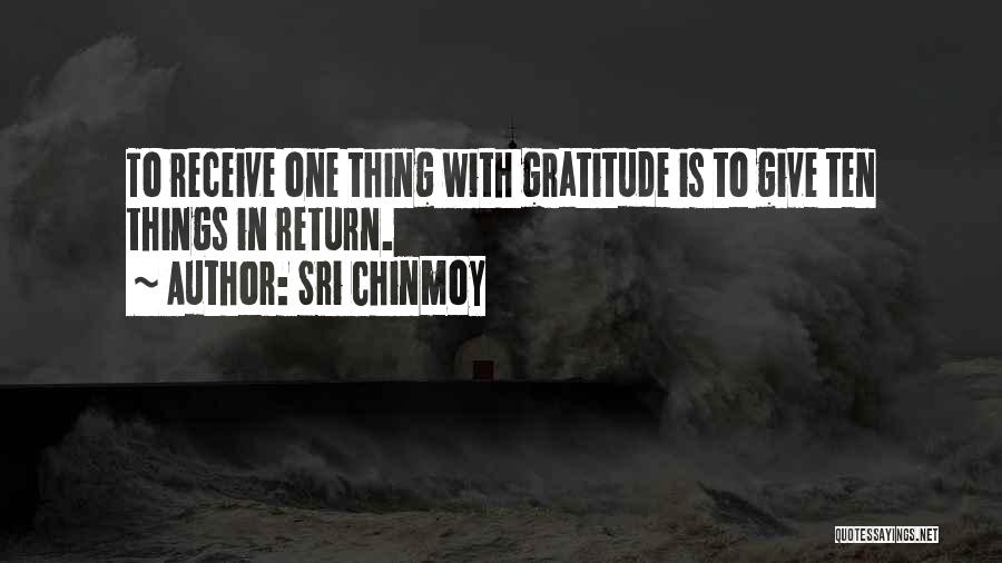 Sri Chinmoy Quotes: To Receive One Thing With Gratitude Is To Give Ten Things In Return.