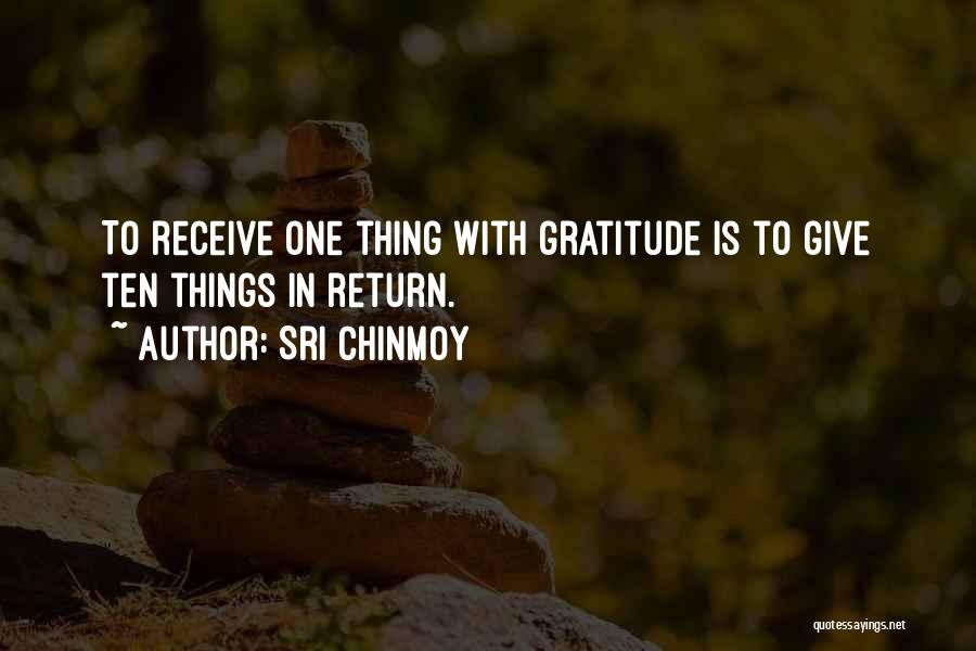 Sri Chinmoy Quotes: To Receive One Thing With Gratitude Is To Give Ten Things In Return.