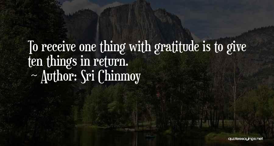 Sri Chinmoy Quotes: To Receive One Thing With Gratitude Is To Give Ten Things In Return.