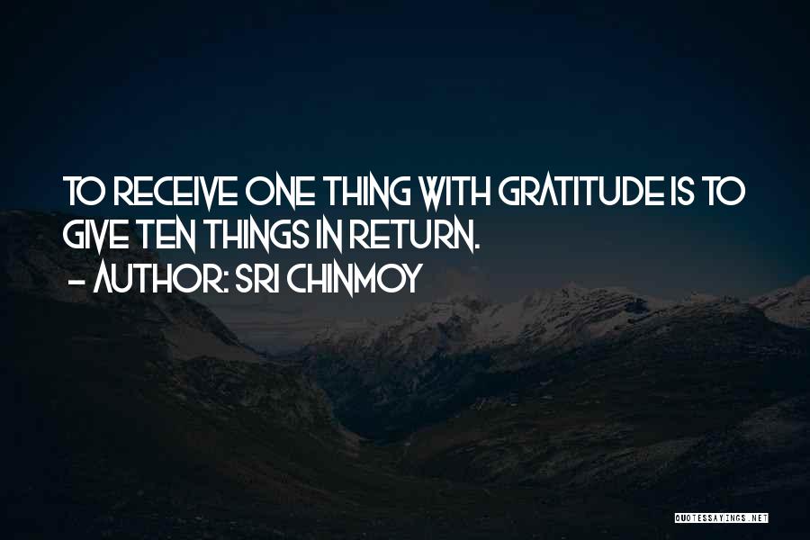 Sri Chinmoy Quotes: To Receive One Thing With Gratitude Is To Give Ten Things In Return.