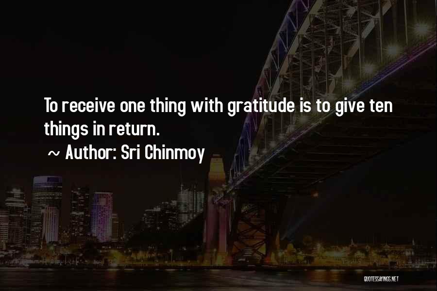 Sri Chinmoy Quotes: To Receive One Thing With Gratitude Is To Give Ten Things In Return.