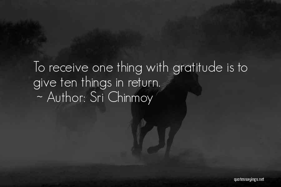 Sri Chinmoy Quotes: To Receive One Thing With Gratitude Is To Give Ten Things In Return.