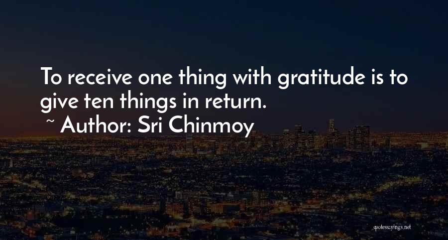 Sri Chinmoy Quotes: To Receive One Thing With Gratitude Is To Give Ten Things In Return.