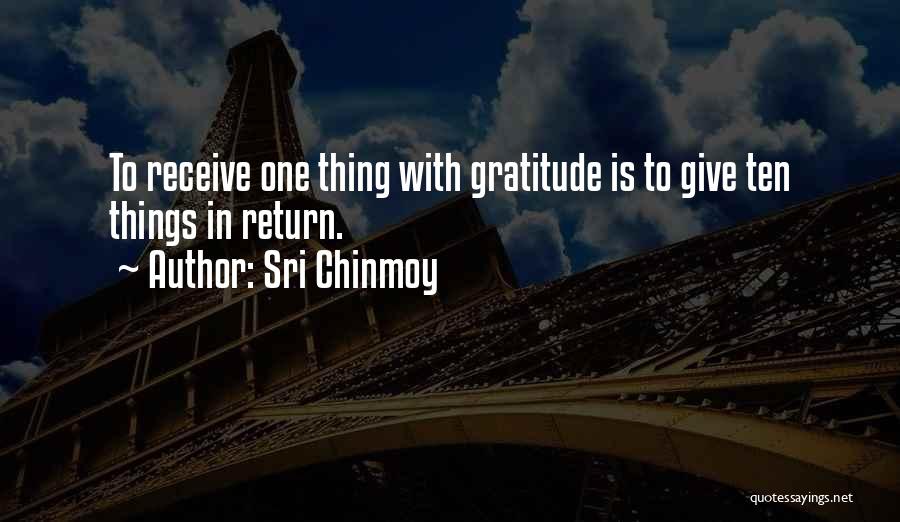 Sri Chinmoy Quotes: To Receive One Thing With Gratitude Is To Give Ten Things In Return.