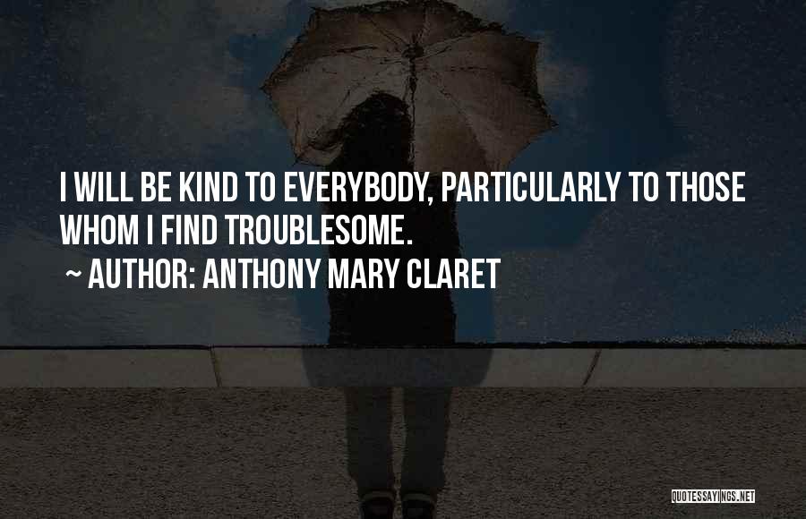 Anthony Mary Claret Quotes: I Will Be Kind To Everybody, Particularly To Those Whom I Find Troublesome.