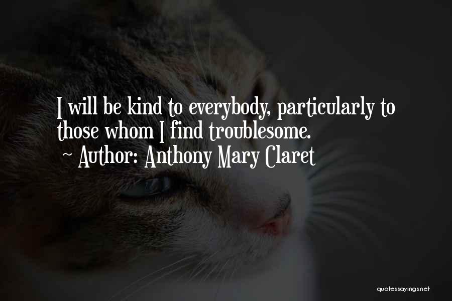 Anthony Mary Claret Quotes: I Will Be Kind To Everybody, Particularly To Those Whom I Find Troublesome.