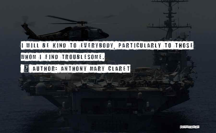Anthony Mary Claret Quotes: I Will Be Kind To Everybody, Particularly To Those Whom I Find Troublesome.
