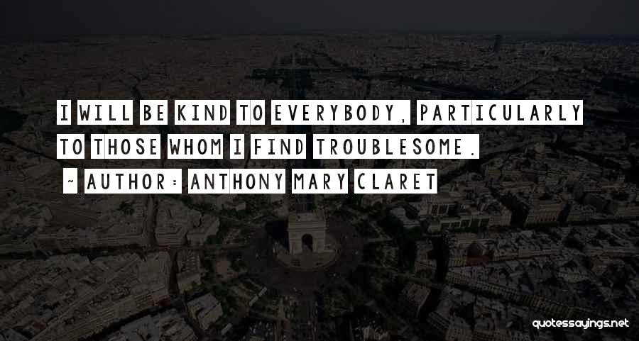 Anthony Mary Claret Quotes: I Will Be Kind To Everybody, Particularly To Those Whom I Find Troublesome.