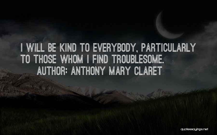 Anthony Mary Claret Quotes: I Will Be Kind To Everybody, Particularly To Those Whom I Find Troublesome.