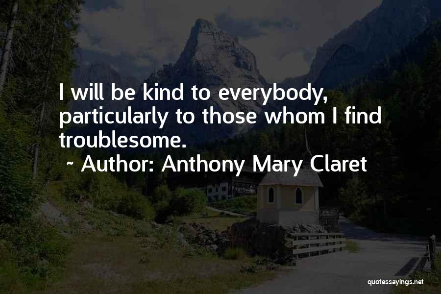 Anthony Mary Claret Quotes: I Will Be Kind To Everybody, Particularly To Those Whom I Find Troublesome.