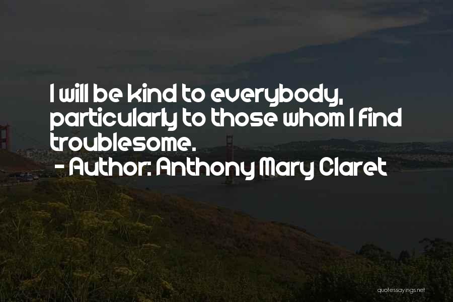 Anthony Mary Claret Quotes: I Will Be Kind To Everybody, Particularly To Those Whom I Find Troublesome.