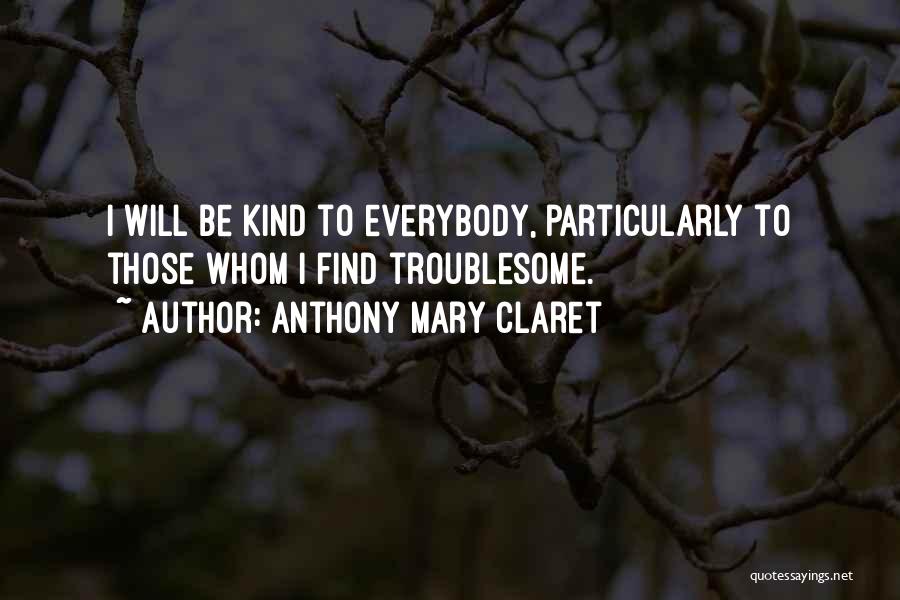 Anthony Mary Claret Quotes: I Will Be Kind To Everybody, Particularly To Those Whom I Find Troublesome.