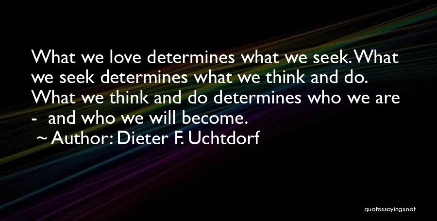 Dieter F. Uchtdorf Quotes: What We Love Determines What We Seek. What We Seek Determines What We Think And Do. What We Think And