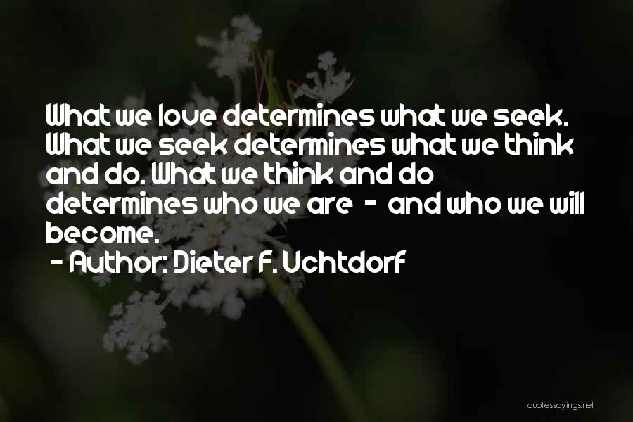 Dieter F. Uchtdorf Quotes: What We Love Determines What We Seek. What We Seek Determines What We Think And Do. What We Think And