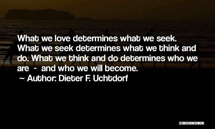 Dieter F. Uchtdorf Quotes: What We Love Determines What We Seek. What We Seek Determines What We Think And Do. What We Think And