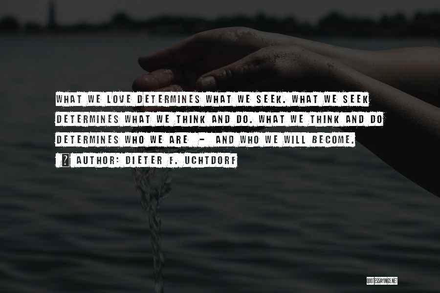 Dieter F. Uchtdorf Quotes: What We Love Determines What We Seek. What We Seek Determines What We Think And Do. What We Think And