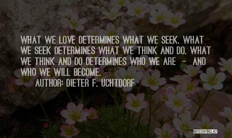 Dieter F. Uchtdorf Quotes: What We Love Determines What We Seek. What We Seek Determines What We Think And Do. What We Think And