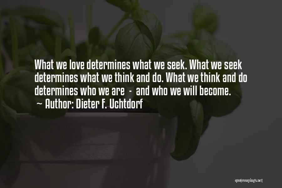 Dieter F. Uchtdorf Quotes: What We Love Determines What We Seek. What We Seek Determines What We Think And Do. What We Think And