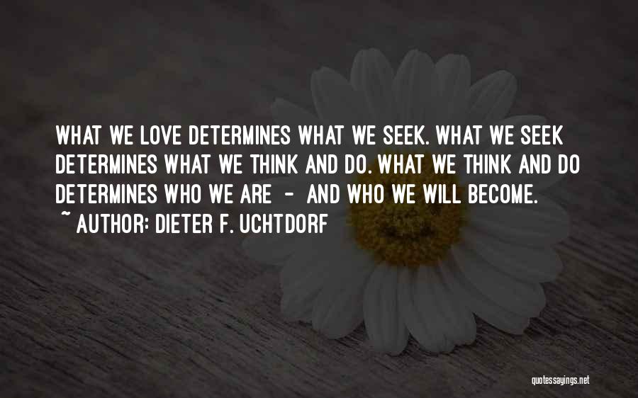 Dieter F. Uchtdorf Quotes: What We Love Determines What We Seek. What We Seek Determines What We Think And Do. What We Think And