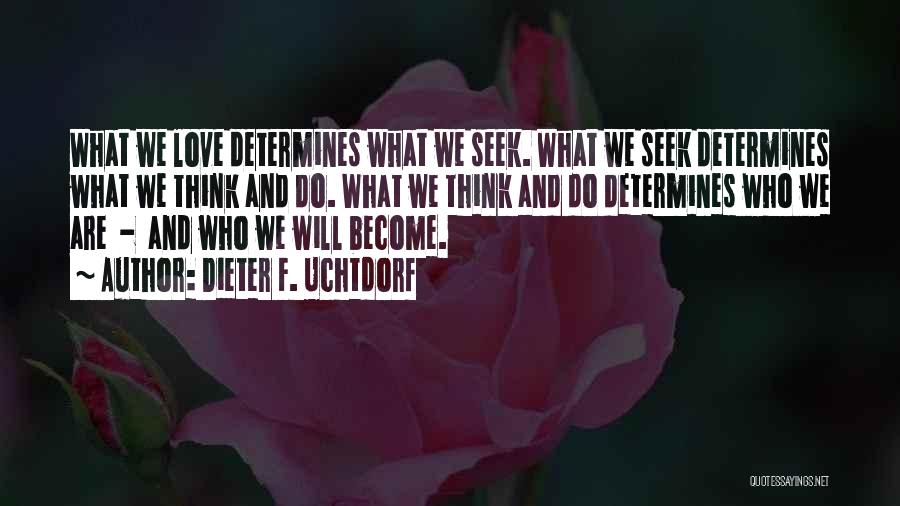 Dieter F. Uchtdorf Quotes: What We Love Determines What We Seek. What We Seek Determines What We Think And Do. What We Think And