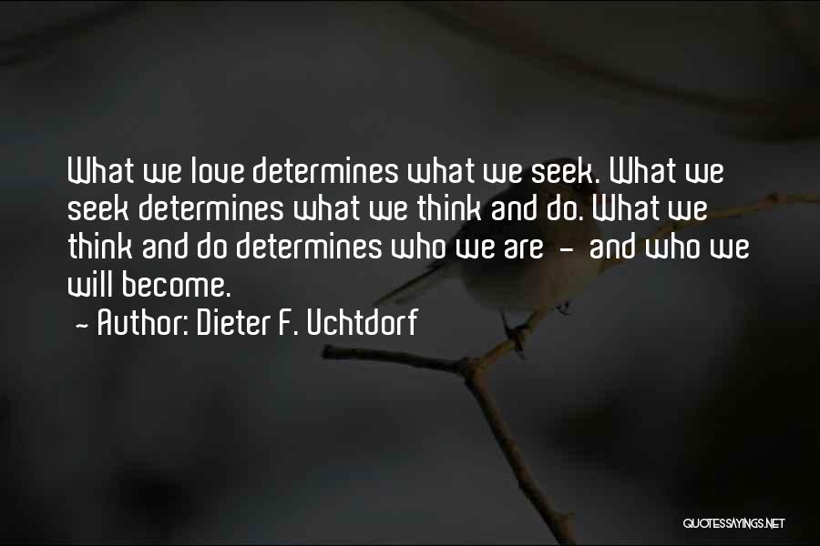 Dieter F. Uchtdorf Quotes: What We Love Determines What We Seek. What We Seek Determines What We Think And Do. What We Think And