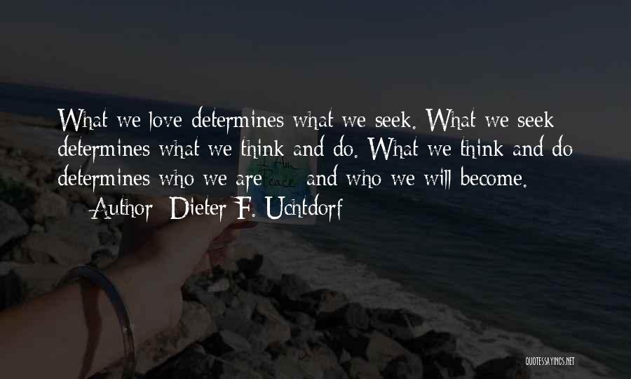 Dieter F. Uchtdorf Quotes: What We Love Determines What We Seek. What We Seek Determines What We Think And Do. What We Think And