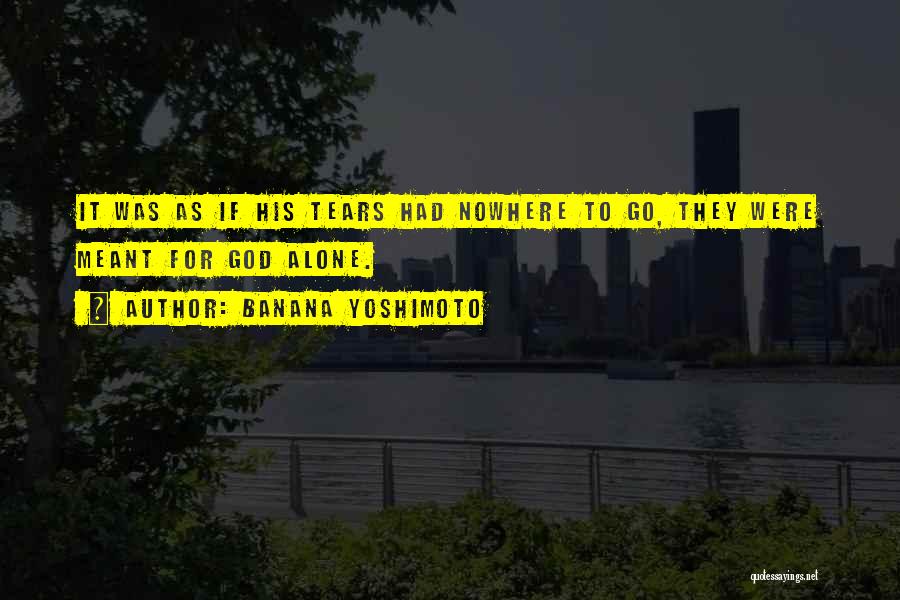 Banana Yoshimoto Quotes: It Was As If His Tears Had Nowhere To Go, They Were Meant For God Alone.