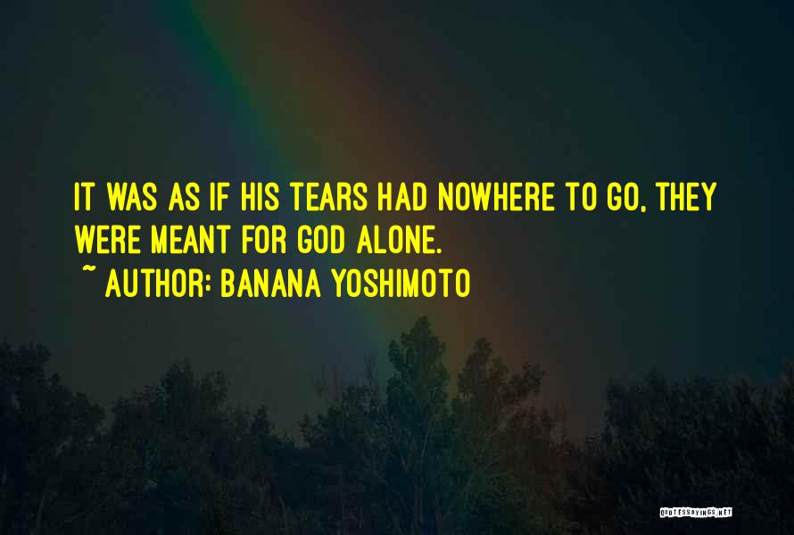 Banana Yoshimoto Quotes: It Was As If His Tears Had Nowhere To Go, They Were Meant For God Alone.