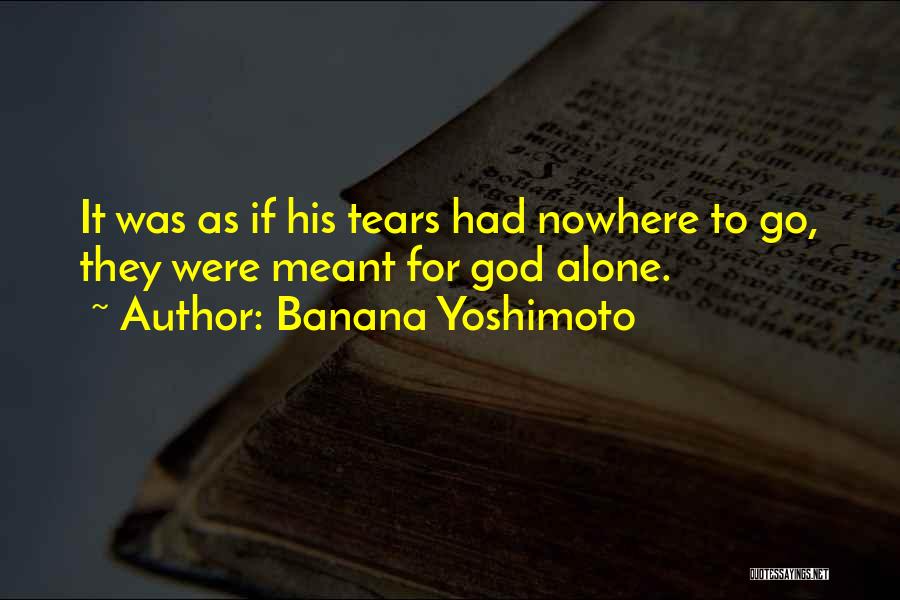 Banana Yoshimoto Quotes: It Was As If His Tears Had Nowhere To Go, They Were Meant For God Alone.