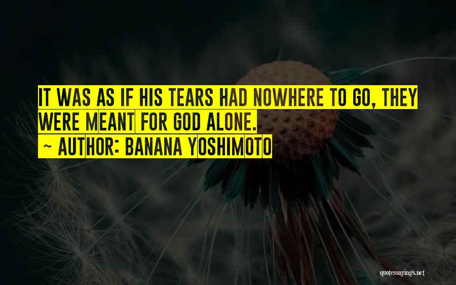 Banana Yoshimoto Quotes: It Was As If His Tears Had Nowhere To Go, They Were Meant For God Alone.
